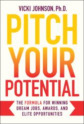 Pitch Your Potential : The Formula for Winning Dream Jobs, Awards, and Elite Opportunities