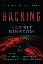 Hacking the Hermit Kingdom : How My One-Person Cyber Assault Took down North Korea's Internet