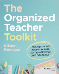 The Organized Teacher Toolkit : Strategies for Managing Time, Classroom Space, and Boundaries