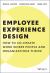 Employee Experience Design : How to Co-Create Work Where People and Organizations Thrive