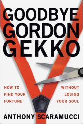 Goodbye Gordon Gekko : How to Find Your Fortune Without Losing Your Soul