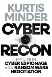 Cyber Recon : My Life in Cyber Espionage and Ransomware Negotiation