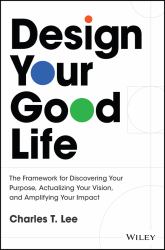 Design Your Good Life: the Framework for Discoveri Ng Your Purpose, Actualizing Your Vision, and Ampl Ifying Your Impact