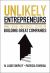 Unlikely Entrepreneurs : Wins, Losses, and Crucial Lessons on Building Great Companies