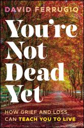 You're Not Dead Yet : How Grief and Loss Can Teach You to Live