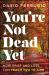 You're Not Dead Yet : How Grief and Loss Can Teach You to Live