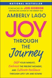Joy Through the Journey : Shift Your Mindset, Embrace the Present Moment, and Cultivate Resilience Through Life's Ups and Downs
