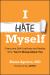 I Hate Myself : Overcome Self-Loathing and Realize Why You're Wrong about You