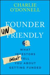 Founder Unfriendly : What Investors Won't Tell You about Getting Funded