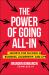 The Power of Going All-In : Secrets for Success in Business, Leadership, and Life