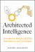 Architected Intelligence : Principles for Building AI-First Organizations and Technologies