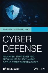 Cyber Defense : Advanced Strategies and Techniques to Stay Ahead of the Cyber Threats Curve