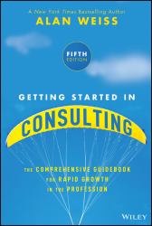 Getting Started in Consulting : The Comprehensive Guidebook for Rapid Growth in the Profession