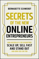 Secrets of the New Online Entrepreneurs : How Australia's Top Disruptors Scale up, Sell Fast and Stand Out - and How You Can Too