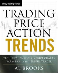 Trading Price Action Trends : Technical Analysis of Price Charts Bar by Bar for the Serious Trader