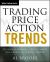 Trading Price Action Trends : Technical Analysis of Price Charts Bar by Bar for the Serious Trader