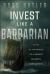 Invest Like a Barbarian : Share in the Spoils of a Private Markets Revolution