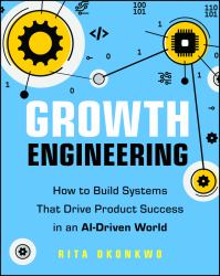 Growth Engineering : How to Build Systems That Drive Product Success in an AI-Driven World