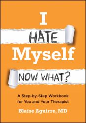 I Hate Myself. Now What? : A Step-By-Step Workbook for You and Your Therapist