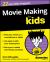 Movie Making for Kids for Dummies Movie Making for Kids for Dummies