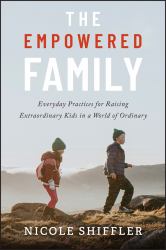 The Empowered Family : Everyday Practices for Raising Extraordinary Kids in a World of Ordinary