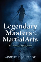 Legendary Masters of the Martial Arts : Unraveling Fact from Fiction