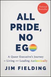 All Pride, No Ego : A Queer Executive's Journey to Living and Leading Authentically