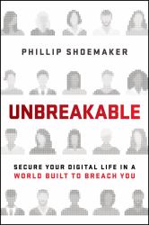 Unbreakable : Secure Your Digital Life in a World Built to Breach You