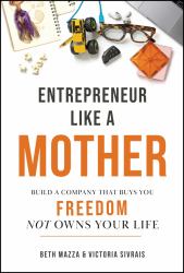 Entrepreneur Like a Mother : How Female Founders Find Financial Freedom and the Magic in The (Mom)ents