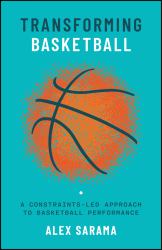 Transforming Basketball : A Constraints-Led Approach to Basketball Performance