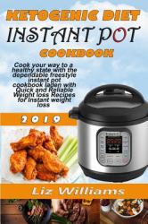 Ketogenic Diet Instant Pot Cookbook : Cook Your Way to a Healthy State with the Dependable Freestyle Instant Pot Cookbook Laden with Quick and Reliable Weight-Loss Recipes for Instant Weight Loss