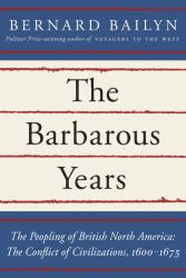 The Barbarous Years : The Peopling of British North America - The Conflict of Civilizations, 1600-1675