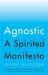 Agnostic : A Spirited Manifesto
