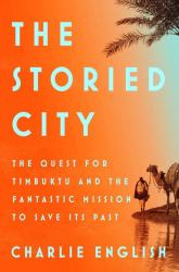 The Storied City : The Quest for Timbuktu and the Fantastic Mission to Save Its Past