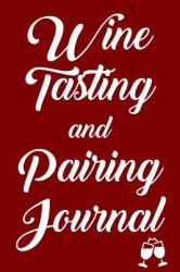 Wine Tasting and Pairing Journal : Wine Tour Notebook with 100 Wine Tasting Sheets