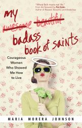 My Badass Book of Saints : Courageous Women Who Showed Me How to Live