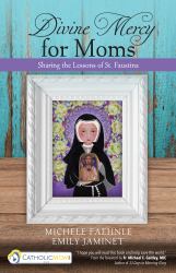 Divine Mercy for Moms : Sharing the Lessons of St. Faustina