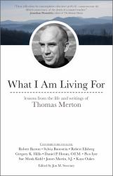 What I Am Living For : Lessons from the Life and Writings of Thomas Merton