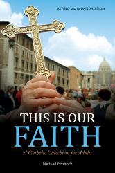 This Is Our Faith : A Catholic Catechism for Adults