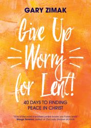 Give up Worry for Lent! : 40 Days to Finding Peace in Christ