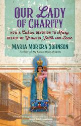 Our Lady of Charity : How a Cuban Devotion to Mary Helped Me Grow in Faith and Love
