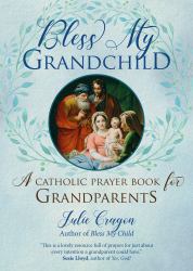 Bless My Grandchild : A Catholic Prayer Book for Grandparents