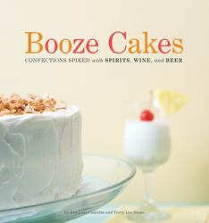 Booze Cakes : Confections Spiked with Spirits, Wine, and Beer