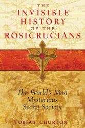 The Invisible History of the Rosicrucians : The World's Most Mysterious Secret Society