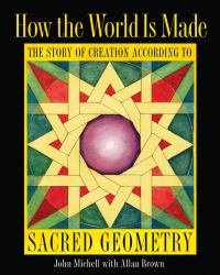 How the World Is Made : The Story of Creation According to Sacred Geometry