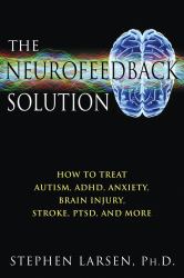 The Neurofeedback Solution : How to Treat Autism, ADHD, Anxiety, Brain Injury, Stroke, PTSD, and More