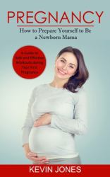 Pregnancy : How to Prepare Yourself to Be a Newborn Mama (a Guide to Safe and Effective Workouts During Your First Pregnancy)