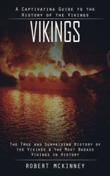 Vikings : A Captivating Guide to the History of the Vikings (the True and Surprising History of the Vikings and the Most Badass Vikings in History)