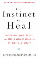 The Instinct to Heal : Curing Depression, Anxiety and Stress Without Drugs and Without Talk Therapy