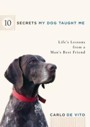 10 Secrets My Dog Taught Me : Life Lessons from a Man's Best Friend
